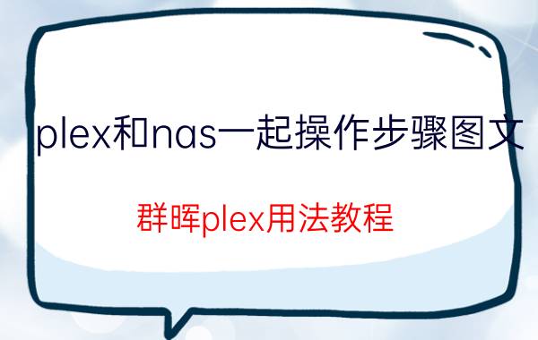 plex和nas一起操作步骤图文 群晖plex用法教程？